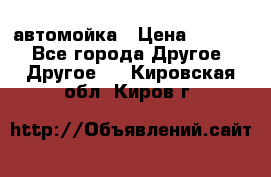 автомойка › Цена ­ 1 500 - Все города Другое » Другое   . Кировская обл.,Киров г.